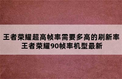 王者荣耀超高帧率需要多高的刷新率 王者荣耀90帧率机型最新